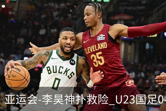 亚运会-李昊神扑救险 U23国足0-0阿联酋小组头名出线